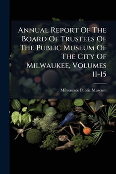 Paperback Annual Report Of The Board Of Trustees Of The Public Museum Of The City Of Milwaukee, Volumes 11-15 Book
