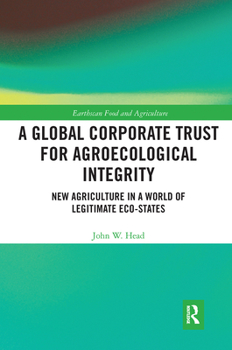 Paperback A Global Corporate Trust for Agroecological Integrity: New Agriculture in a World of Legitimate Eco-states Book