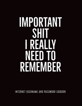 Paperback Important Shit I Really Need to Remember: Internet Username and Password Logbook: Keep Track of Your Website Usernames and Passwords in this Password Book