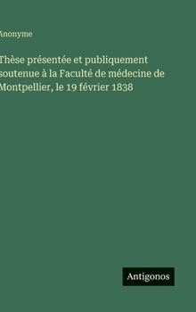 Thèse présentée et publiquement soutenue à la Faculté de médecine de Montpellier, le 19 février 1838 (French Edition)