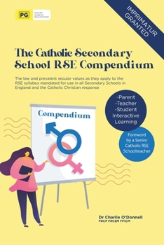 The Catholic Secondary School RSE Compendium: The law and prevalent secular values as they apply to the RSE syllabus mandated for use in all Secondary ... England and the Catholic Christian response