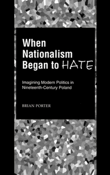 Hardcover When Nationalism Began to Hate: Imagining Modern Politics in Nineteenth-Century Poland Book