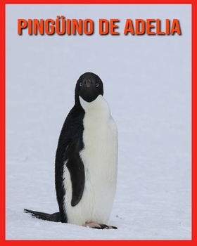 Pingüino de Adelia: Datos asombrosos sobre los Pingüino de Adelia (Spanish Edition)