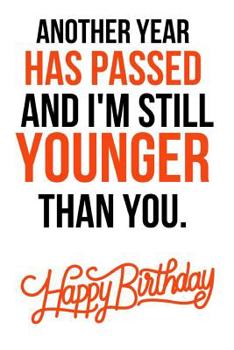 Paperback Another Year Has Passed And I'm Still Younger Than You: Funny Gag Journal / Notebook / Notepad / Diary (Alternative Birthday Card) (Lined, 6 x 9) Book