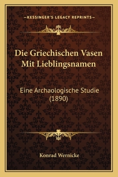 Paperback Die Griechischen Vasen Mit Lieblingsnamen: Eine Archaologische Studie (1890) [German] Book