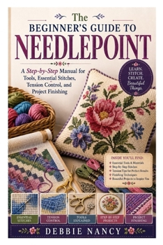 Paperback The Beginner's Guide to Needlepoint: A Step-by-Step Manual for Tools, Essential Stitches, Tension Control, and Project Finishing Book