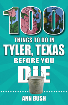 Paperback 100 Things to Do in Tyler, Texas, Before You Die Book