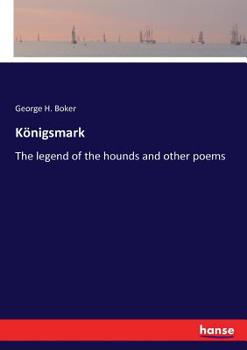 Königsmark; The Legend of the Hounds; And Other Poems