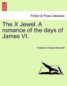 The X Jewel: A Romance Of The Days Of James VI