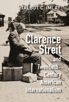 Clarence Streit and Twentieth-Century American Internationalism - Book  of the Cambridge Studies in US Foreign Relations