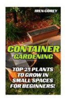 Paperback Container Gardening: Top 25 Plants To Grow In Small Spaces For Beginners! Book
