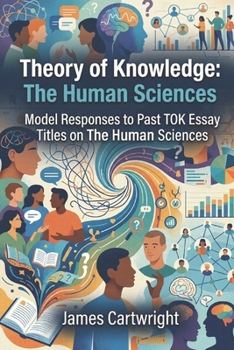 Theory of Knowledge: The Human Sciences: Model Responses to Past TOK Essay Titles on The Human Sciences (Mastering IB Theory of Knowledge)