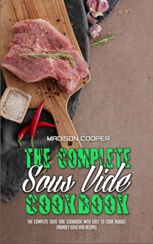 Hardcover The Complete Sous Vide Cookbook: The Complete Sous Vide Cookbook with Easy to Cook Budget Friendly Sous Vide Recipes. Book