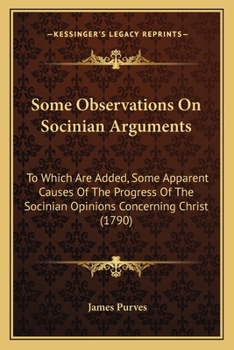 Paperback Some Observations On Socinian Arguments: To Which Are Added, Some Apparent Causes Of The Progress Of The Socinian Opinions Concerning Christ (1790) Book