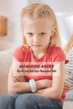Paperback Managing Anger: Ways to Teach Kids Anger Management Skills: How to Help Your Child Manage Anger Book