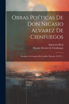 Obras Po�ticas De Don Nicasio Alvarez De Cienfuegos: Zoraida. La Condesa De Castilla. P�tacoia (295 P.)...