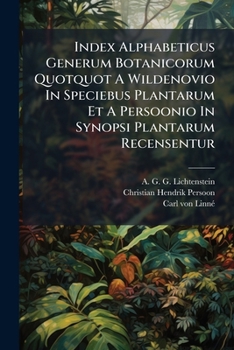Paperback Index Alphabeticus Generum Botanicorum Quotquot a Wildenovio in Speciebus Plantarum Et a Persoonio in Synopsi Plantarum Recensentur... Book