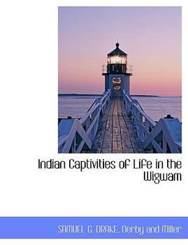 Indian Captivities of Life in the Wigwam