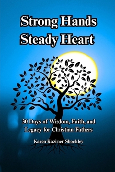 Paperback Strong Hands, Steady Heart: 30 Days of Wisdom, Faith, and Legacy for Christian Fathers Book