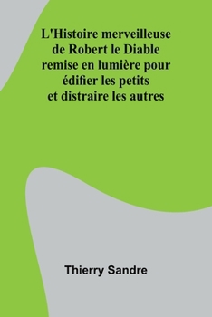 L'Histoire merveilleuse de Robert le Diable; remise en lumière pour édifier les petits et distraire les autres (French Edition)