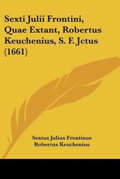 Paperback Sexti Julii Frontini, Quae Extant, Robertus Keuchenius, S. F. Jctus (1661) [Latin] Book