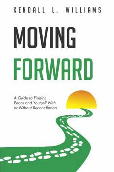 Moving Forward: A Guide to Finding Peace and Yourself With or Without Reconciliation