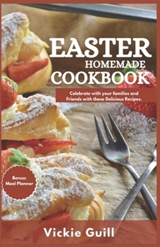 Easter Homemade Cookbook: Celebrate with your Families and Friends with these Delicious Recipes.