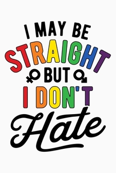 Paperback I May Be Straight But I Dont Hate: LGBT Pride Lined Notebook, Journal, Organizer, Diary, Composition Notebook, Gifts for LGBT Community and Supporters Book