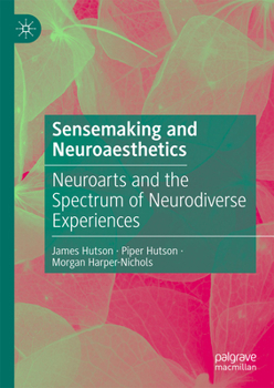 Hardcover Sensemaking and Neuroaesthetics: Neuroarts and the Spectrum of Neurodiverse Experiences Book
