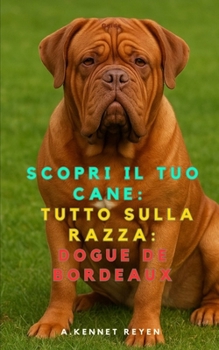 Scopri il Tuo Cane: Tutto sulla razza: Dogue de Bordeaux (Italian Edition)