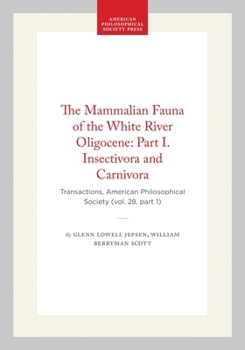 The Mammalian Fauna of the White River Oligocene: Part I. Insectivora and Carnivora: Transactions, American Philosophical Society (vol. 28, part 1) (Transactions of the American Philosophical Society)