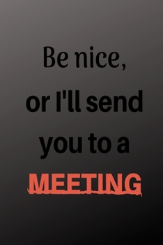 Paperback Be Nice Or I'll Send You To A Meeting: Notebook with Blank Lined Pages For Journaling, Note Taking And Jotting Down Ideas Book