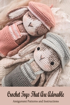 Crochet Toys That Are Adorable: Amigurumi Patterns and Instructions: Book of Amigurumi