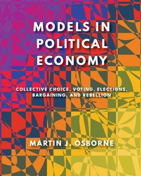 Paperback Models in Political Economy: Collective Choice, Voting, Elections, Bargaining, and Rebellion Book