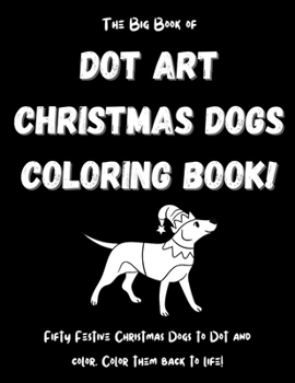 Paperback The Big Book of Dot Art Christmas Dogs Coloring Book!: FIFTY Holiday Dogs Coloring Pages! Big Dog Dot Art Coloring Book for Kids. Christmas Dogs Dot A Book