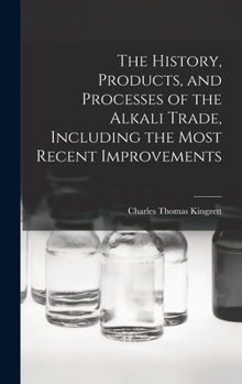 The History, Products, and Processes of the Alkali Trade, Including the Most Recent Improvements