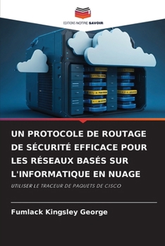 UN PROTOCOLE DE ROUTAGE DE SÉCURITÉ EFFICACE POUR LES RÉSEAUX BASÉS SUR L'INFORMATIQUE EN NUAGE: UTILISER LE TRACEUR DE PAQUETS DE CISCO (French Edition)