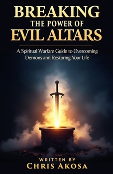 Paperback Breaking the Power of Evil Altars: A Spiritual Warfare Guide to Overcoming Demons and Restoring Your Life Book