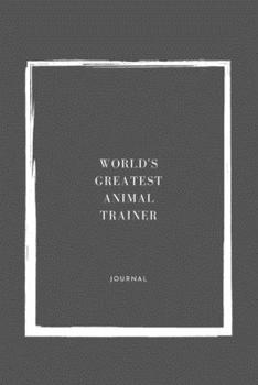 World's Greatest  Animal Trainer Notebook University Graduation gift: Lined Notebook / Journal Gift, 110 Pages, 6x9, Soft Cover, Matte Finish