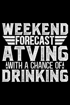Weekend Forecast Adving With A Chance Of Drinking: ATV Four Wheeling Journal Notebook - ATV Rider Gift - ATV Lover - Four Wheeler - Off Road Journal - ATV Owner Gift - Gift for Him - Mudding Journal.