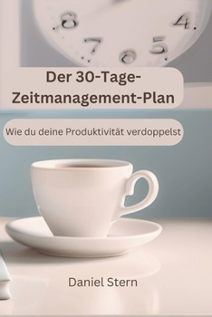 Der 30-Tage-Zeitmanagement-Plan: Wie du deine Produktivität verdoppelst (German Edition)