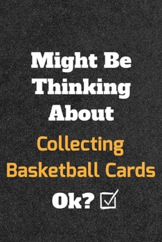 Might Be Thinking About Collecting Basketball Cards ok? Funny /Lined Notebook/Journal Great Office School Writing Note Taking: Lined Notebook/ Journal 120 pages , Soft Cover , Matte finish