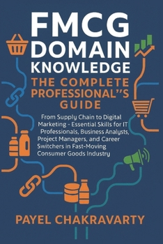Paperback FMCG Domain Knowledge: Complete Professional's Guide: From Supply Chain to Digital Marketing - Essential Skills for IT Professionals, Business Analyst Book