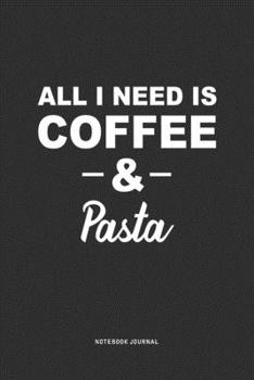 All I Need Is Coffee & Pasta: A 6 x 9 Inch Journal Diary Notebook With A Bold Text Font Slogan On A Matte Cover and 120 Blank Lined Pages