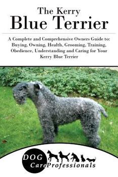 The Kerry Blue Terrier: A Complete and Comprehensive Owners Guide to: Buying, Owning, Health, Grooming, Training, Obedience, Understanding and Caring for ... Caring for a Dog from a Puppy to Old Age 1 - Book  of the Dog Care Professionals