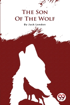 The Son of the Wolf: Jack London (Classics, Literature, Action & Adventure) [Annotated]