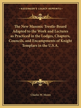 The New Masonic Trestle-board, Adapted to the Work and Lectures as Practised in the Lodges, Chapters, Councils, and Encampments of Knights Templars, in the United States of America