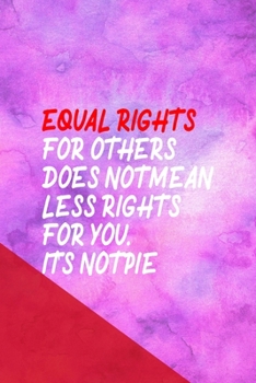 Paperback Equal Rights For Others Does Not Mean Less Rights For You. It's Not Pie.: All Purpose 6x9 Blank Lined Notebook Journal Way Better Than A Card Trendy U Book