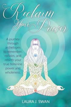 Paperback Reclaim Your Power: A journey through archetypes to remember, reclaim, and rebirth your true feminine power and wholeness Book