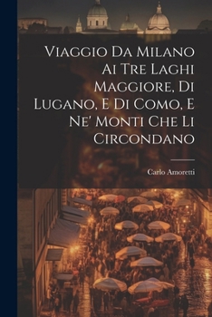 Paperback Viaggio Da Milano Ai Tre Laghi Maggiore, Di Lugano, E Di Como, E Ne' Monti Che Li Circondano [Italian] Book